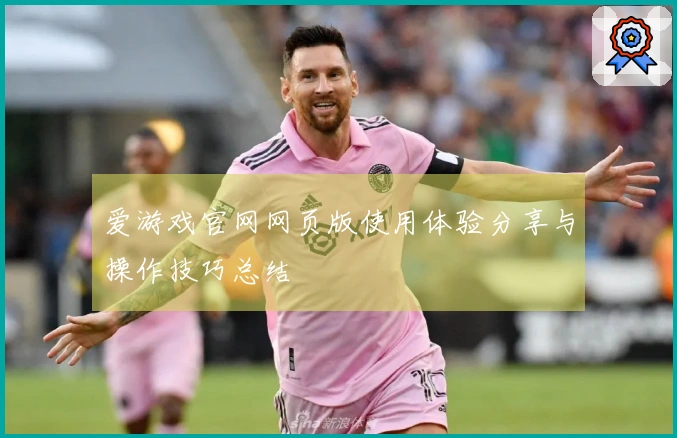 爱游戏官网网页版使用体验分享与操作技巧总结