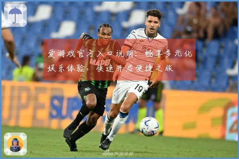 爱游戏官方入口说明：畅享多元化娱乐体验，快速开启便捷之旅