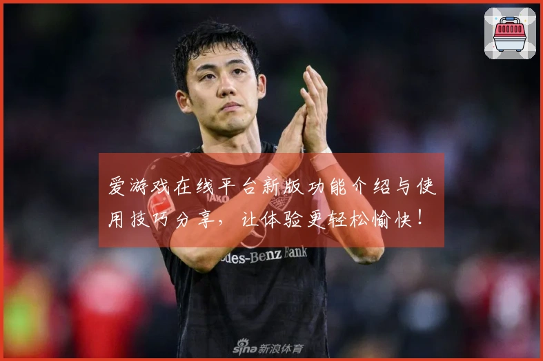 爱游戏在线平台新版功能介绍与使用技巧分享，让体验更轻松愉快！