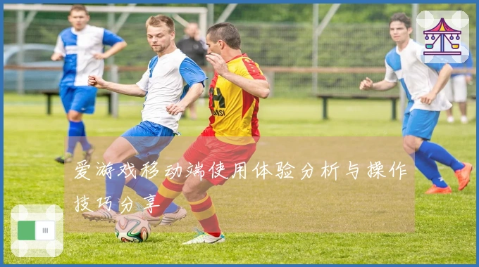 爱游戏移动端使用体验分析与操作技巧分享