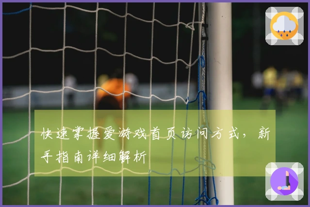快速掌握爱游戏首页访问方式，新手指南详细解析