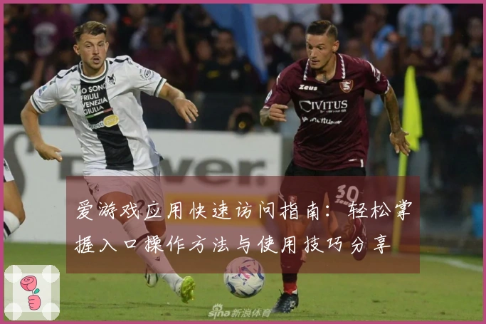 爱游戏应用快速访问指南：轻松掌握入口操作方法与使用技巧分享