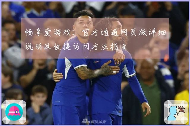 畅享爱游戏：官方通道网页版详细说明及快捷访问方法指南