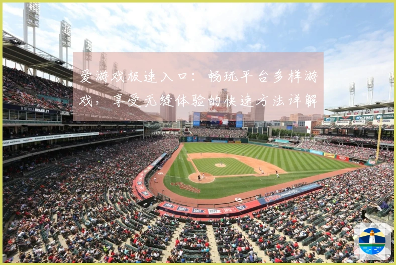 爱游戏极速入口：畅玩平台多样游戏，享受无缝体验的快速方法详解