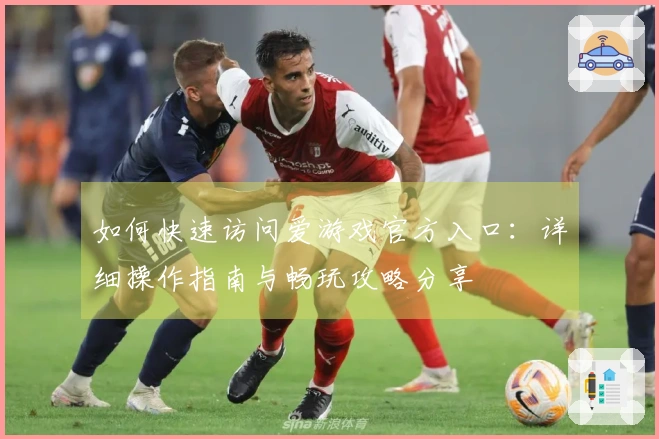 如何快速访问爱游戏官方入口：详细操作指南与畅玩攻略分享