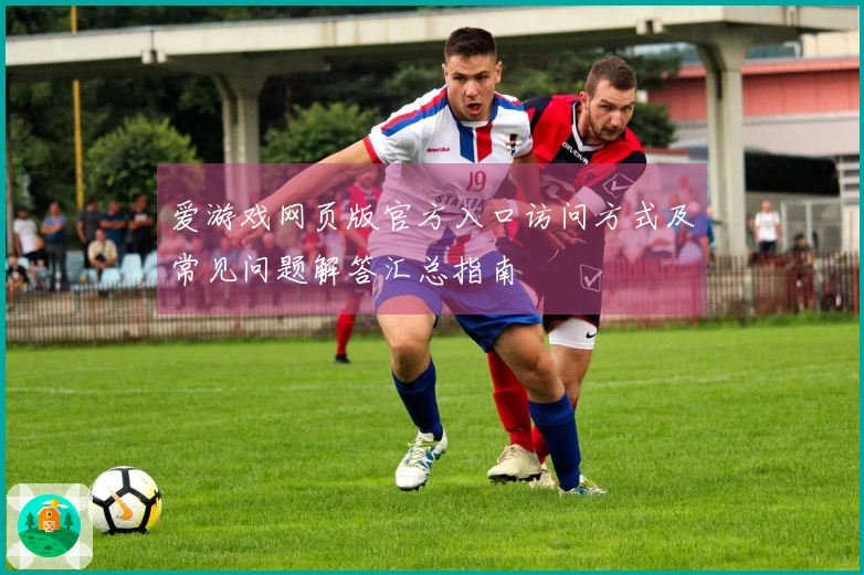 爱游戏网页版官方入口访问方式及常见问题解答汇总指南